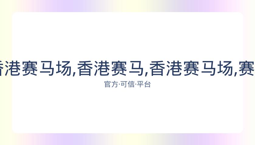香港赛马,资讯,香港赛马场,香港赛马,香港赛马场,赛马活动,赛马资讯