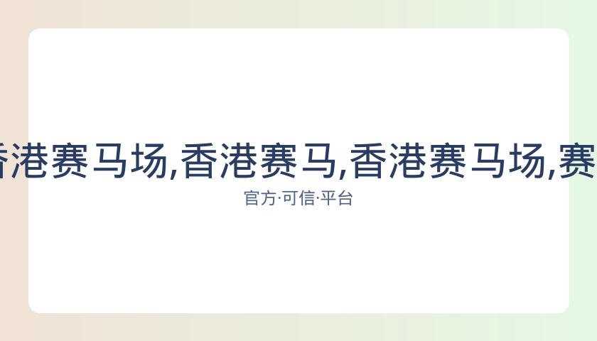 香港赛马,资讯,香港赛马场,香港赛马,香港赛马场,赛马活动,赛马资讯